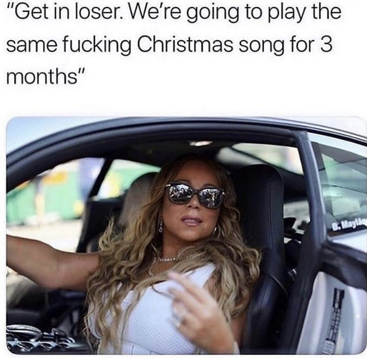 get in loser meme christmas - "Get in loser. We're going to play the same fucking Christmas song for 3 months" B. Mayling