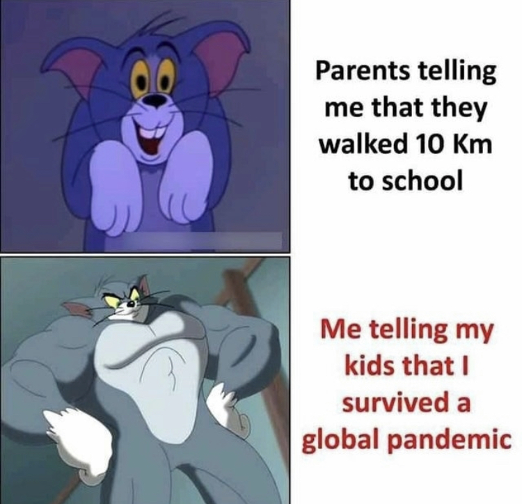 tom and jerry memes - Parents telling me that they walked 10 Km to school Me telling my kids that survived a global pandemic