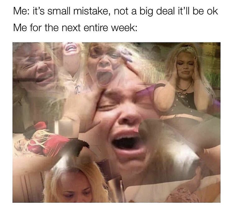 trisha paytas meme - Me it's small mistake, not a big deal it'll be ok Me for the next entire week