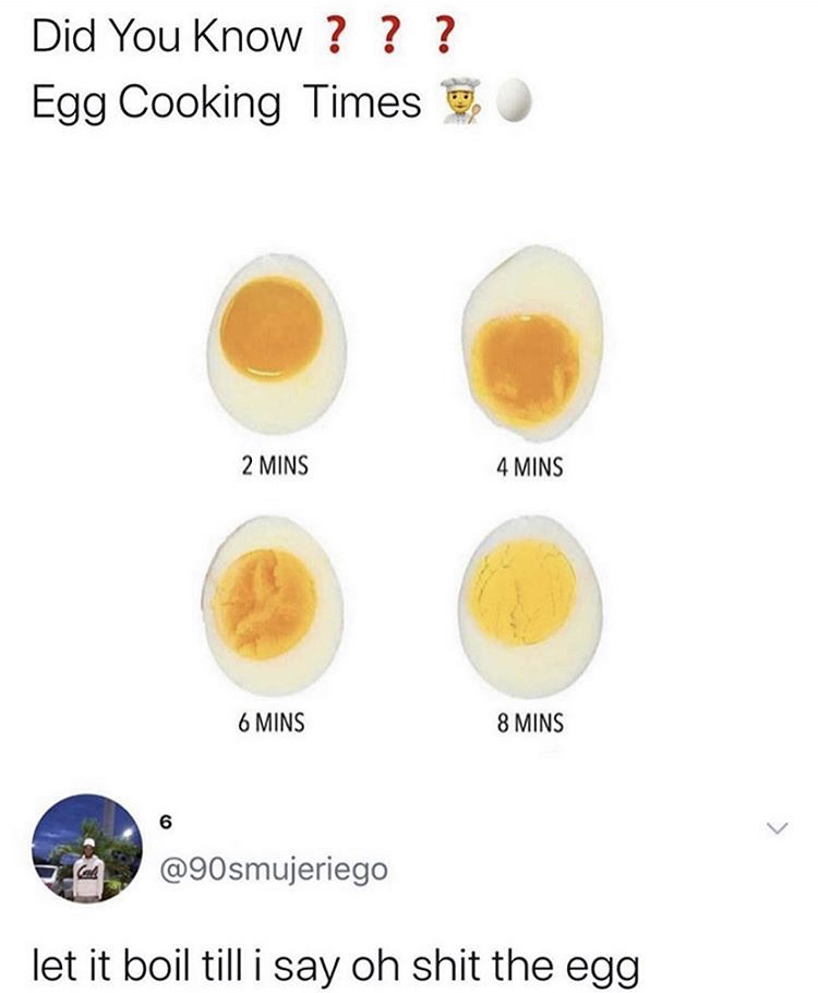 egg boiling meme - Did You Know ? ? ? Egg Cooking Times 2 Mins 4 Mins 6 Mins 8 Mins 6 let it boil till i say oh shit the egg