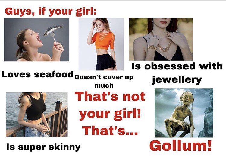 lord of the rings: the two towers - Guys, if your girl much Is obsessed with Loves seafood Doesn't cover up jewellery That's not your girl! That's... Is super skinny Gollum!