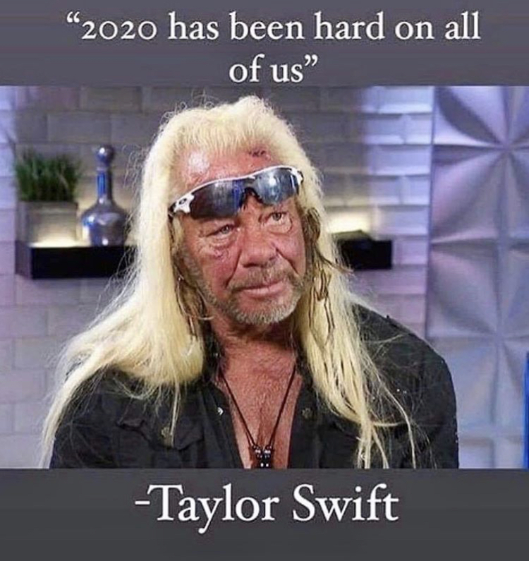 funny memes - dog the bounty hunter - 2020 has been hard on all of us" Taylor Swift