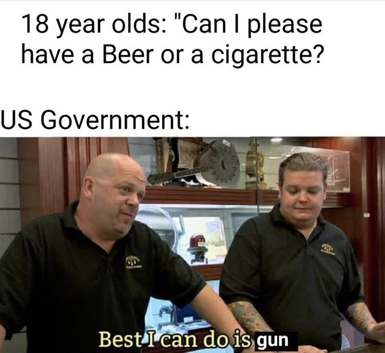 funny memes - usa memes - 18 year olds "Can I please have a Beer or a cigarette? Us Government 00 Best I can do is gun