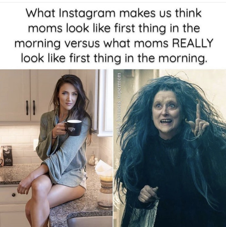 funny memes - Into the Woods - What Instagram makes us think moms look first thing in the morning versus what moms Really look first thing in the morning. Ii