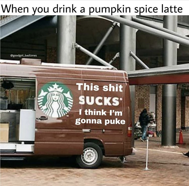 funny memes - starbucks marketing fail - When you drink a pumpkin spice latte goodgirl.badtimes This shit Sucks I think I'm gonna puke