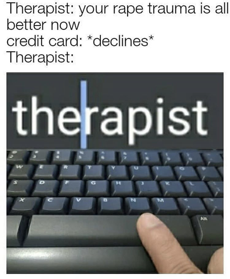 funny memes - computer keyboard - Therapist your rape trauma is all better now credit card declines Therapist therapist R B N An