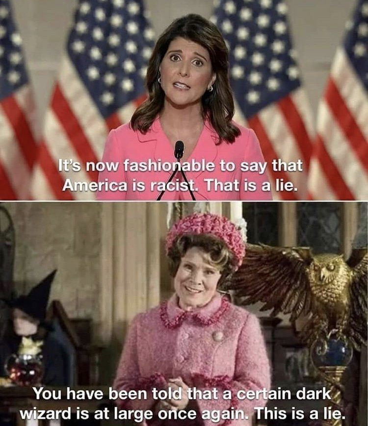 funny memes - nikki haley dolores umbridge - It's now fashionable to say that America is racist. That is a lie. You have been told that a certain dark wizard is at large once again. This is a lie.