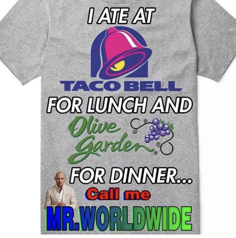 funny memes - t shirt - I Ate At Taco Bell For Lunch And Olive Garden For Dinner... Call me Mr. Worldwide
