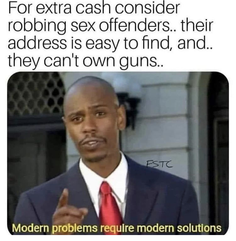 funny memes 2020 - For extra cash consider robbing sex offenders.. their address is easy to find, and.. they can't own guns.. Estc Modern problems require modern solutions