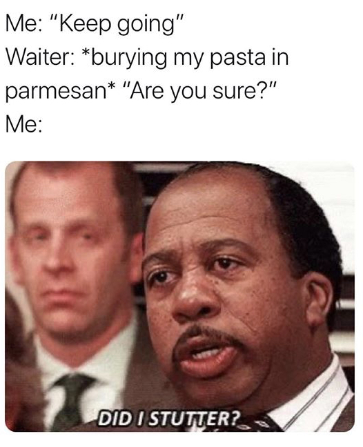 christian memes - Me "Keep going" Waiter burying my pasta in parmesan "Are you sure?" Me Did I Stutter?