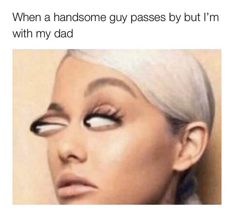 When a handsome guy passes by but I'm with my dad