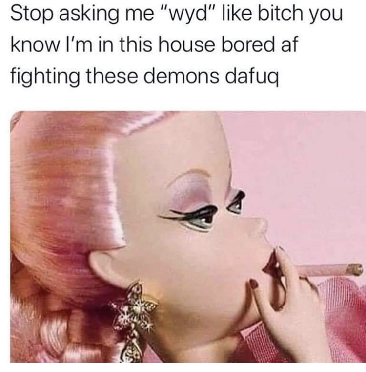 stop asking wyd meme - Stop asking me "wyd" bitch you know I'm in this house bored af fighting these demons dafuq