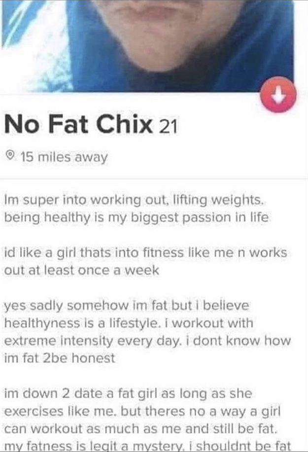 head - No Fat Chix 21 0.15 miles away Im super into working out, lifting weights. being healthy is my biggest passion in life id a girl thats into fitness me n works out at least once a week yes sadly somehow im fat but i believe healthyness is a lifestyl