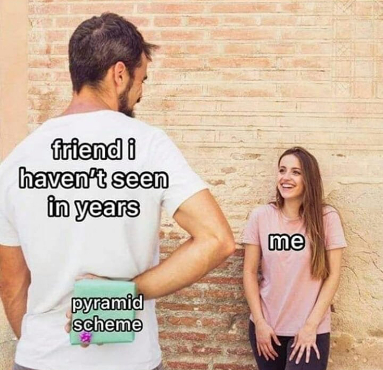 pyramid scheme meme friend - friend i haven't seen in years me pyramid scheme
