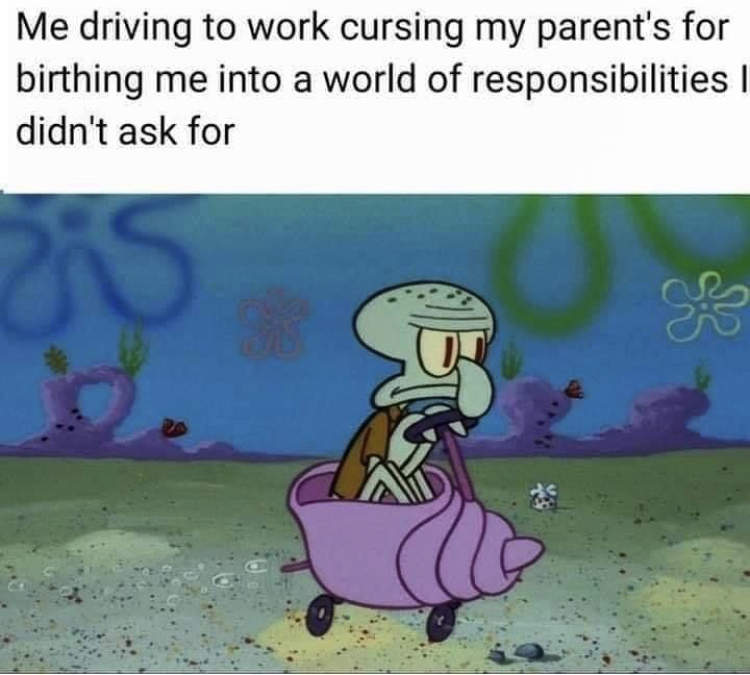 spongebob work meme - Me driving to work cursing my parent's for birthing me into a world of responsibilities didn't ask for G