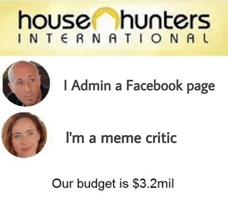smile - house hunters International I Admin a Facebook page I'm a meme critic Our budget is $3.2mil