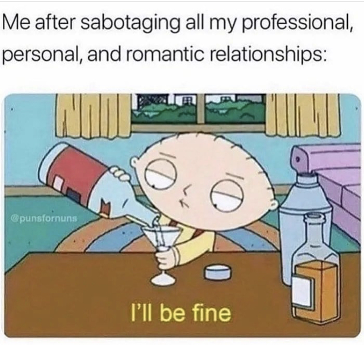 stewie griffin i ll be fine - Me after sabotaging all my professional, personal, and romantic relationships I'll be fine
