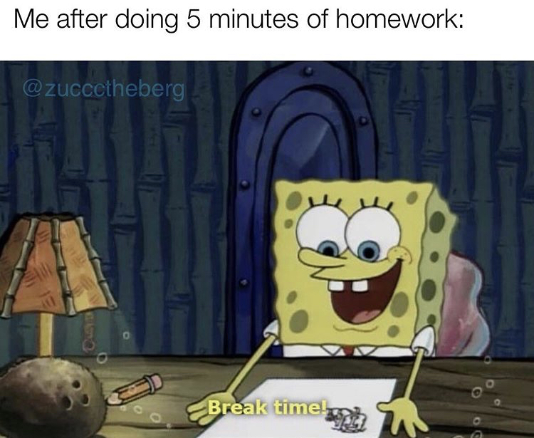 studying memes - Me after doing 5 minutes of homework Break time Og