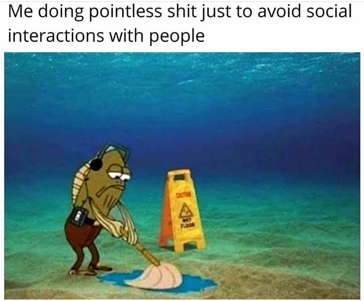 spongebob useless meme - Me doing pointless shit just to avoid social interactions with people Floor