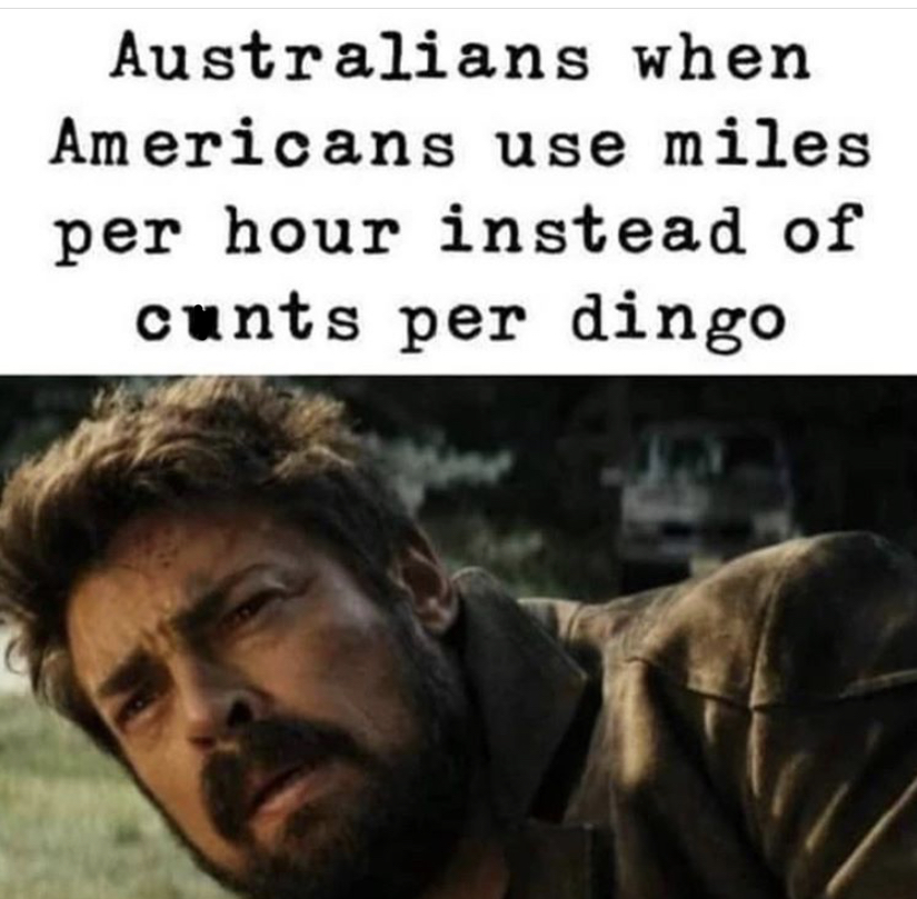 billy butcher - Australians when Americans use miles per hour instead of cunts per dingo