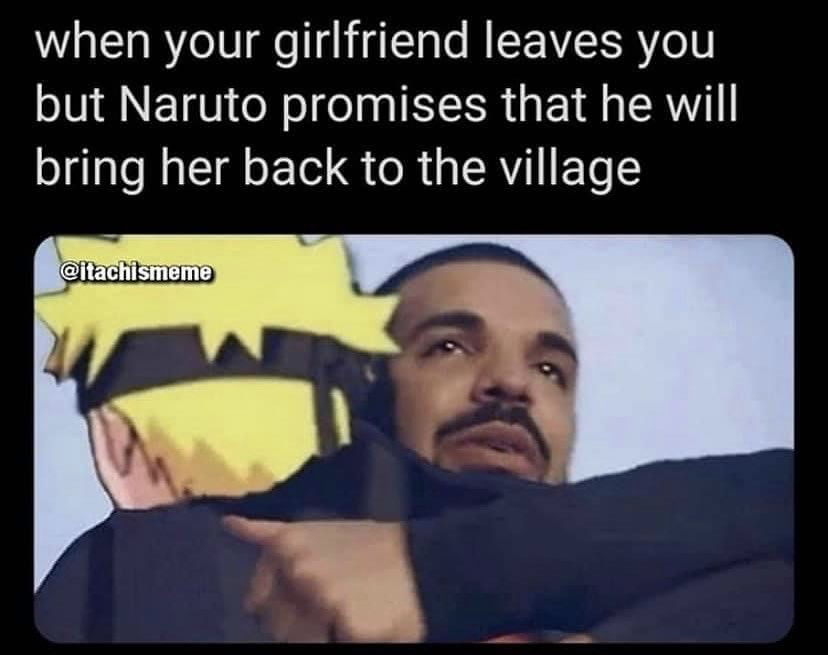 your girl leaves you but naruto promises to bring her back - when your girlfriend leaves you but Naruto promises that he will bring her back to the village