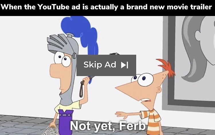 phineas and ferb memes - When the YouTube ad is actually a brand new movie trailer Skip Ad Not yet, Ferb