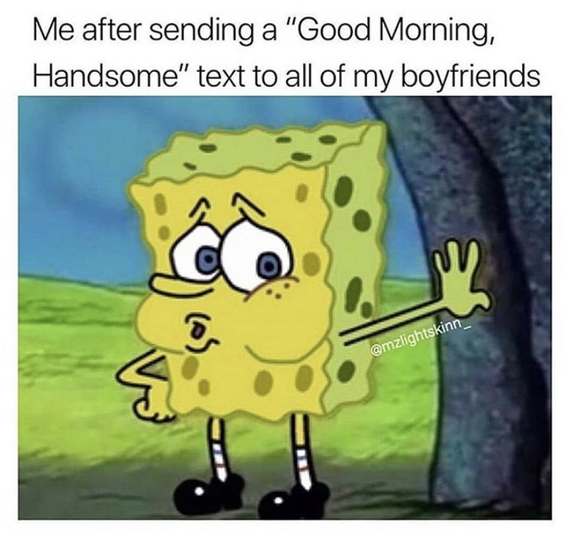 dank memes booty hole - Me after sending a "Good Morning, Handsome" text to all of my boyfriends mu
