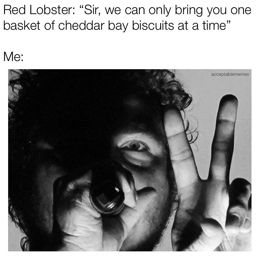human behavior - Red Lobster "Sir, we can only bring you one basket of cheddar bay biscuits at a time" Me acceptablememes
