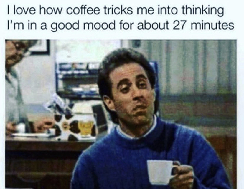 photo caption - I love how coffee tricks me into thinking I'm in a good mood for about 27 minutes