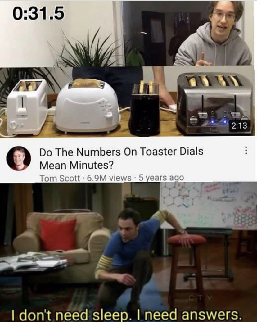 dont need sleep i need answers memes - .5 Do The Numbers On Toaster Dials Mean Minutes? Tom Scott 6.9M views 5 years ago I don't need sleep. I need answers.