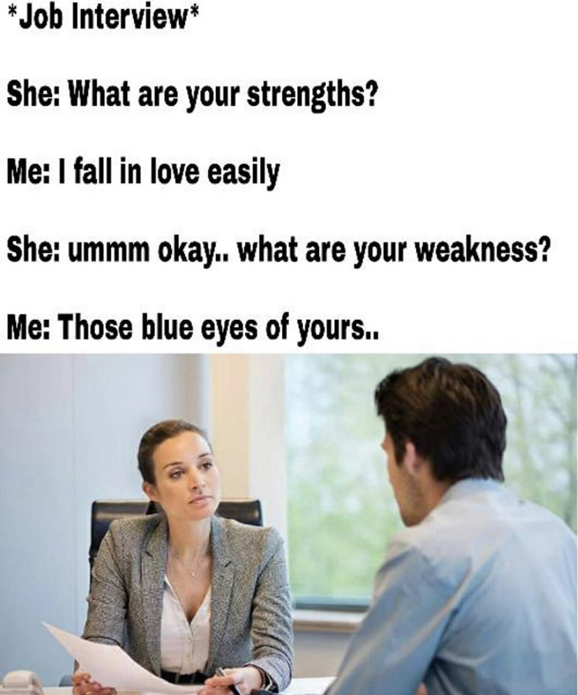 interview funny memes - Job Interview She What are your strengths? Me I fall in love easily She ummm okay.. what are your weakness? Me Those blue eyes of yours..
