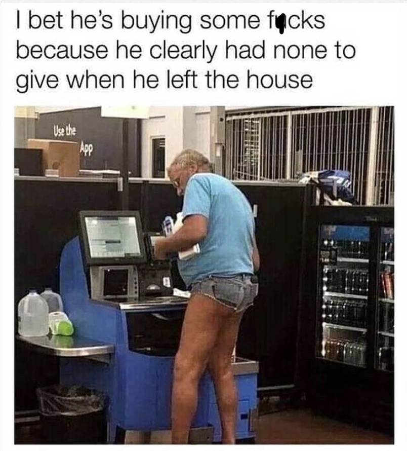 walmart short shorts meme - I bet he's buying some fucks because he clearly had none to give when he left the house Use the App