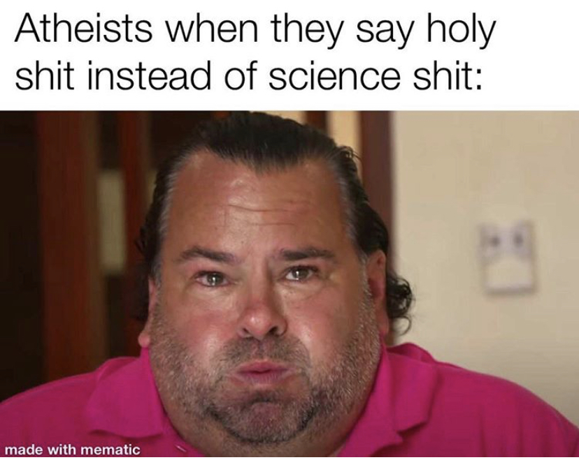 you are my best view meme - Atheists when they say holy shit instead of science shit made with mematic