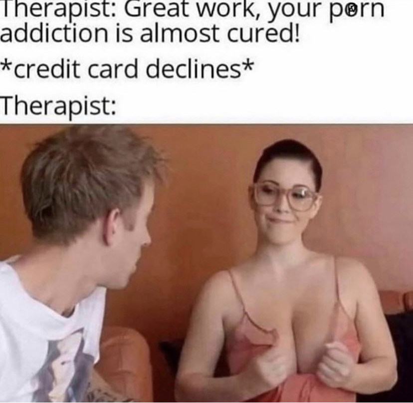 photo caption - Therapist Great work, your porn addiction is almost cured! credit card declines Therapist