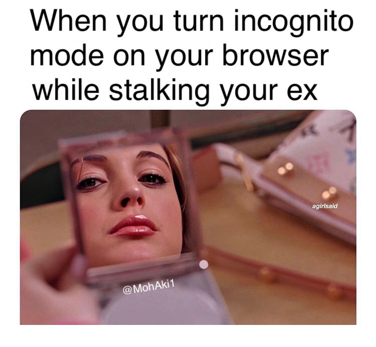 mean girl - When you turn incognito mode on your browser while stalking your ex agirlsaid