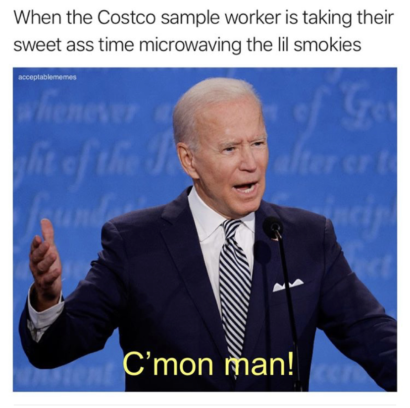 2020 trump biden debate - When the Costco sample worker is taking their sweet ass time microwaving the lil smokies acceptablemomis Gs ght of the after er C'mon man!