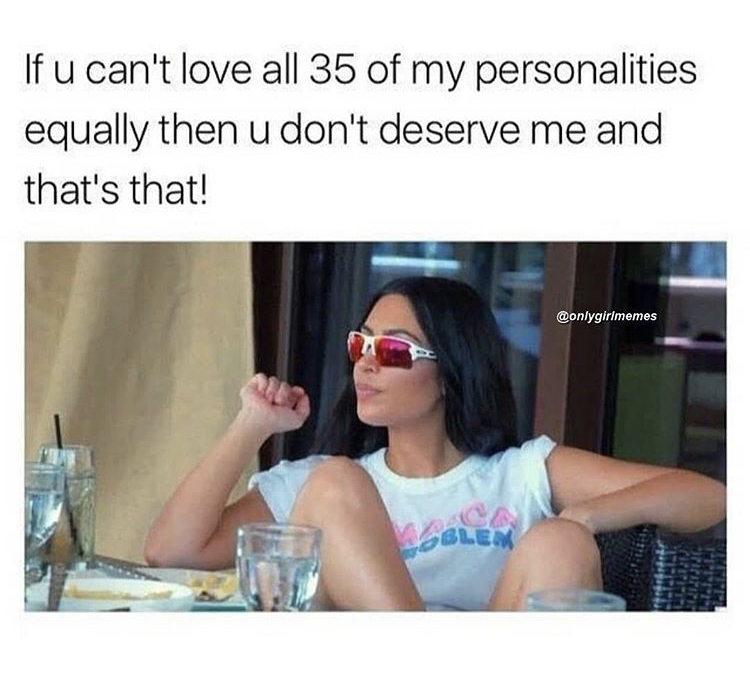 me and my personalities meme - If u can't love all 35 of my personalities equally then u don't deserve me and that's that! Oblem