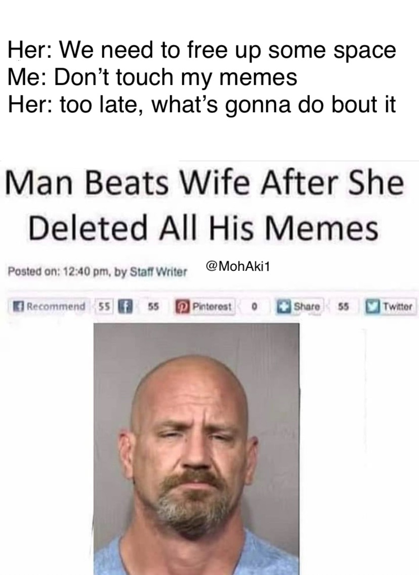 facial expression - Her We need to free up some space Me Don't touch my memes Her too late, what's gonna do bout it Man Beats Wife After She Deleted All His Memes Posted on , by Staff Writer Recommend 55 55 Pinterest o 55 Twitter