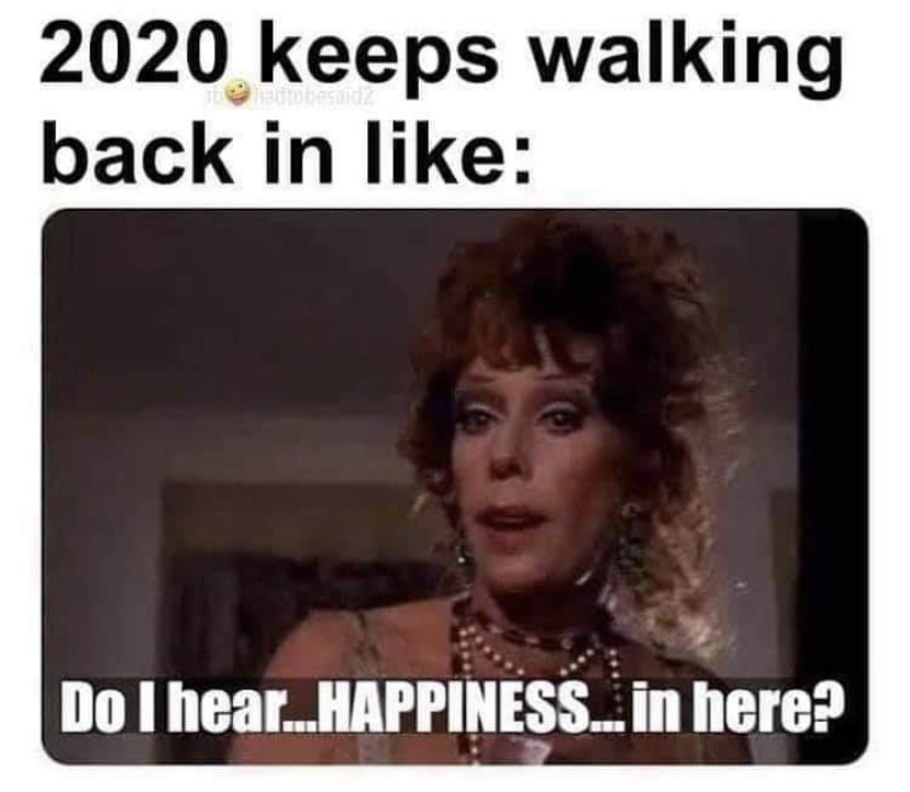 photo caption - 2020 keeps walking back in ad Do I hear...Happiness in here?