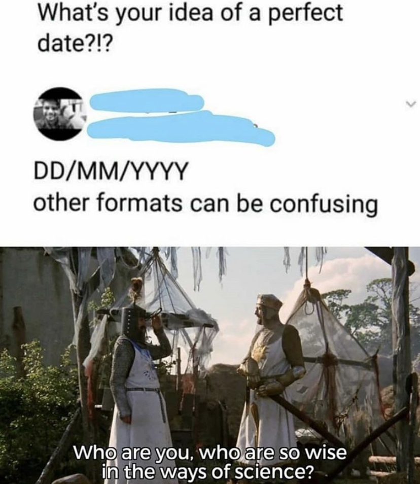 you so wise in the ways of science - What's your idea of a perfect date?!? DdMmYyyy other formats can be confusing Who are you, who are so wise in the ways of science?