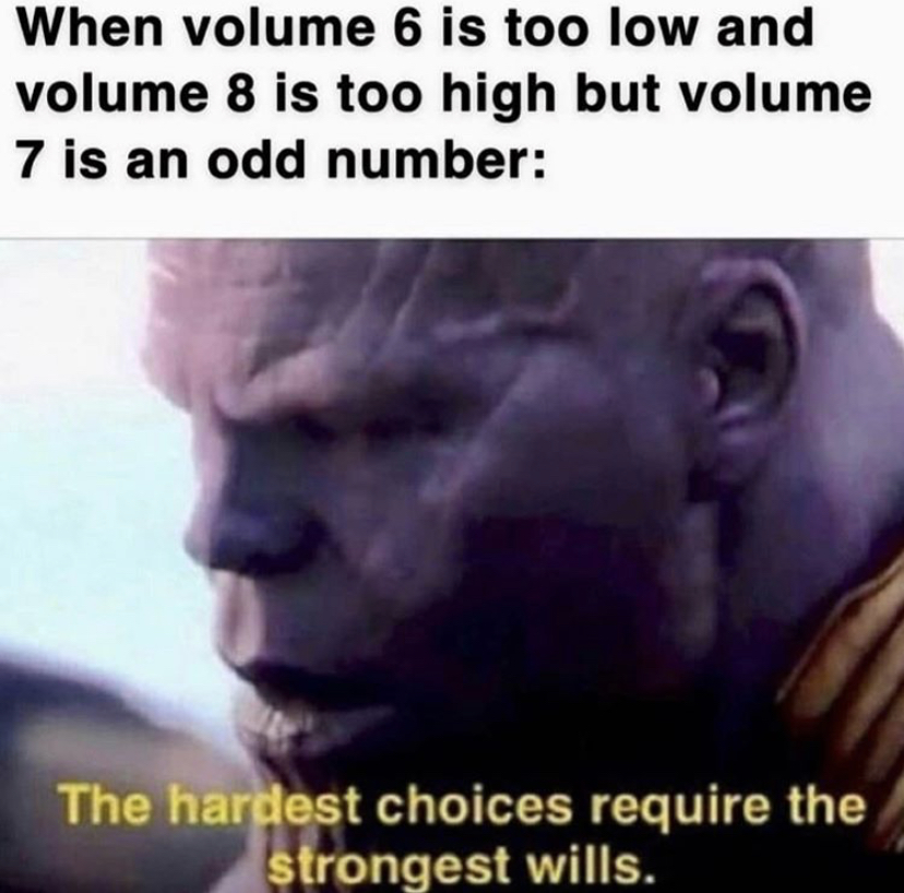 thanos memes reddit - When volume 6 is too low and volume 8 is too high but volume 7 is an odd number The hardest choices require the strongest wills.