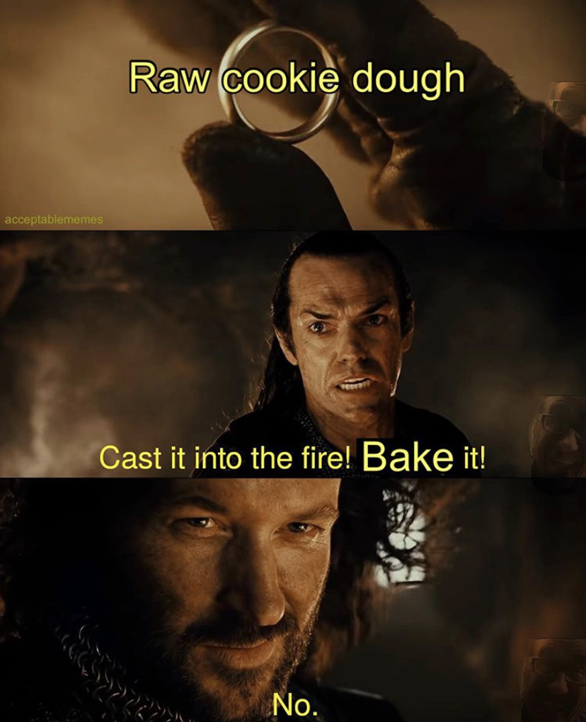 lord of the rings memes funny - Raw cookie dough accepte Cast it into the fire! Bake it! No.