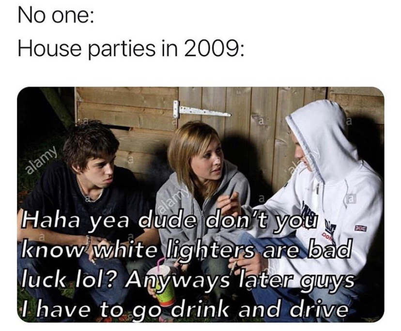 photo caption - No one House parties in 2009 alamy al alamy Haha yea dude don't you know white lighters are bad luck lol? Anyways later guys I have to go drink and drive