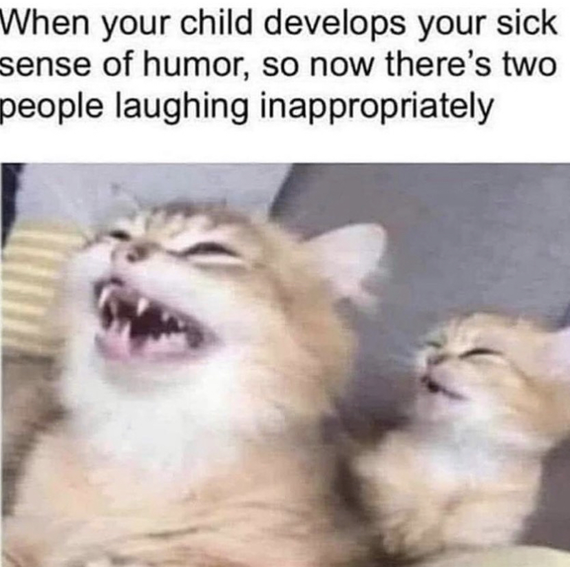 your child develops your sick sense - When your child develops your sick sense of humor, so now there's two people laughing inappropriately