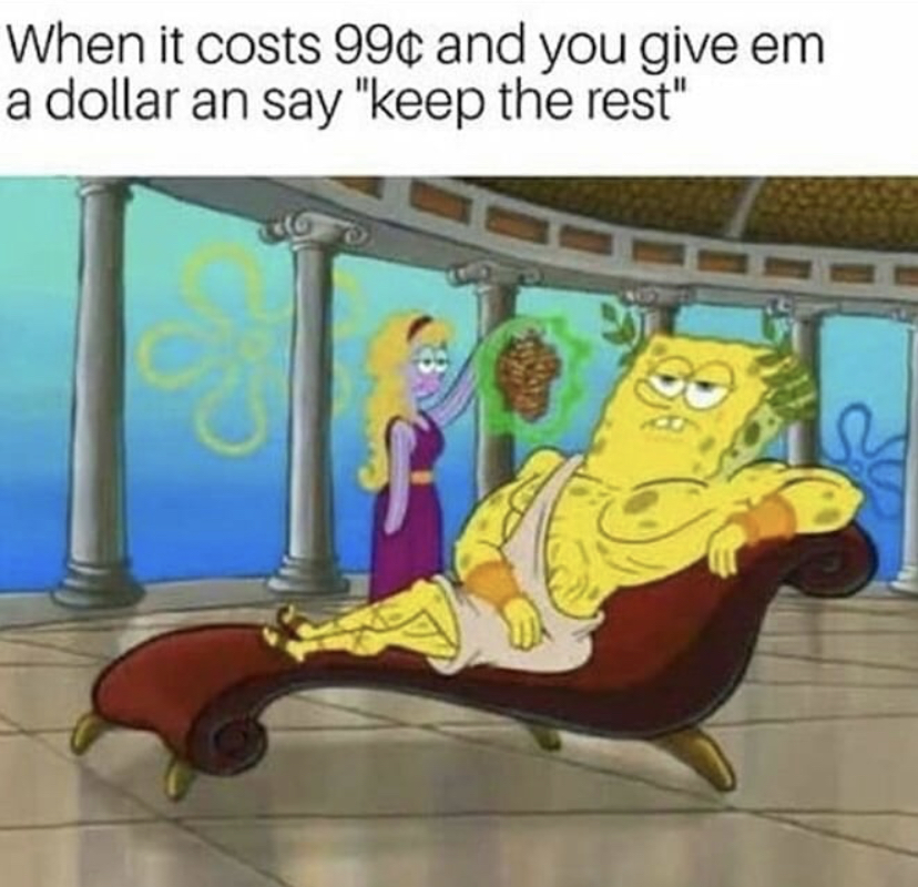 funny memes - spongebob line leader meme - When it costs 99 and you give em a dollar an say "keep the rest"