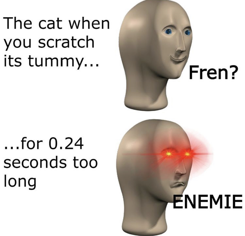 funny memes - head - The cat when you scratch its tummy... Fren? ...for 0.24 seconds too long Enemie