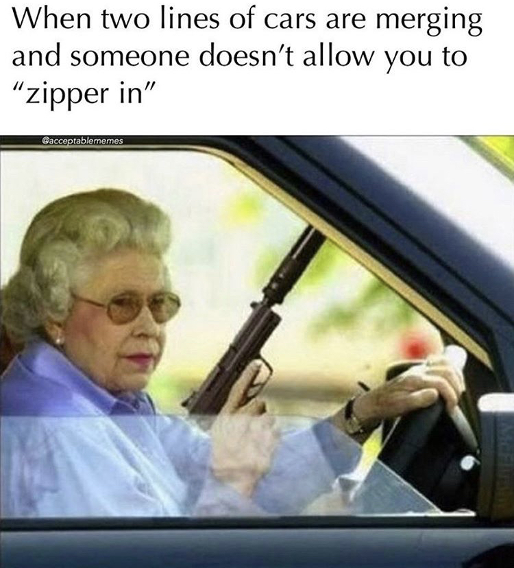 road rage funny - When two lines of cars are merging and someone doesn't allow you to "zipper in" Gacceptablememes