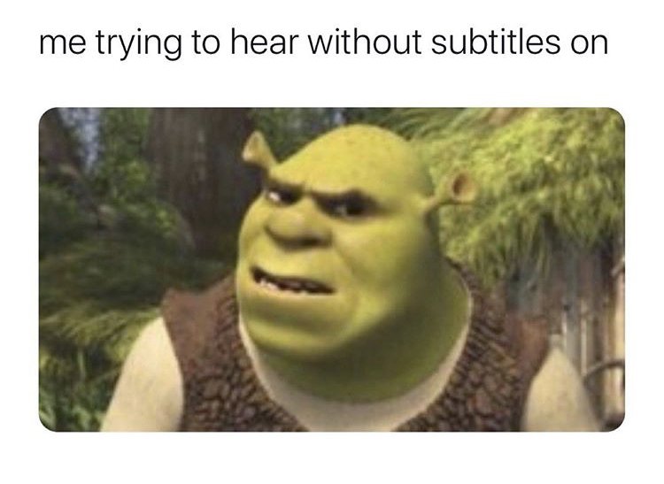 confused shrek meme - me trying to hear without subtitles on