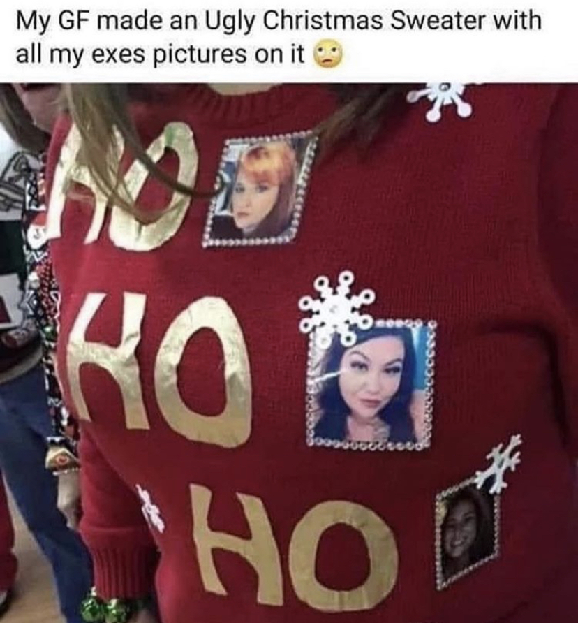 ho ho ho ex girlfriend ugly christmas sweater - My Gf made an Ugly Christmas Sweater with all my exes pictures on it ho Rot Hod