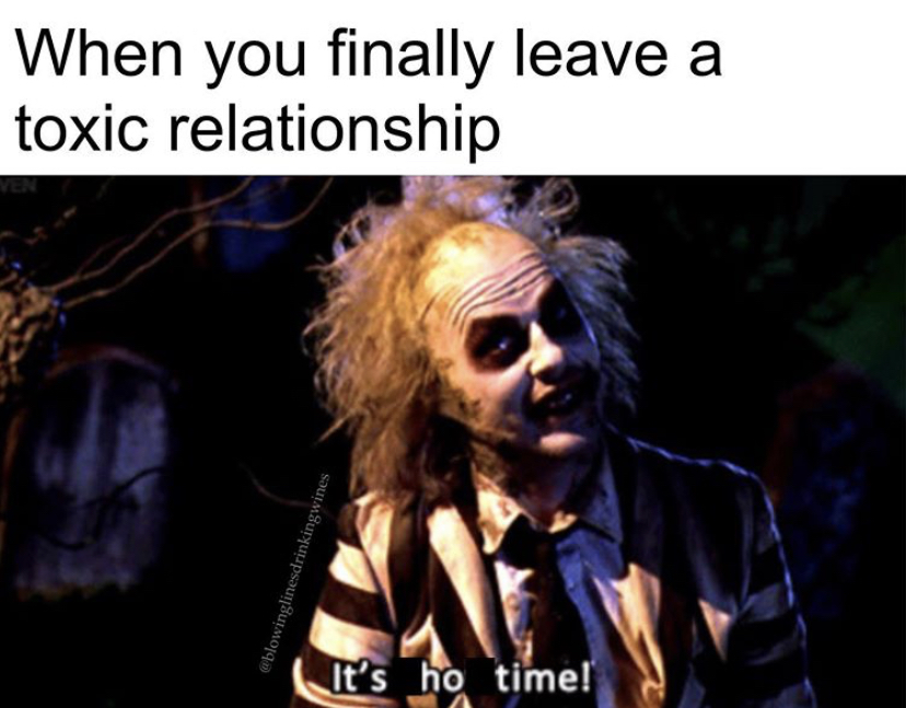 beetlejuice showtime - When you finally leave a toxic relationship It's ho time! A